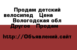 Продам детский велосипед › Цена ­ 5 000 - Вологодская обл. Другое » Продам   